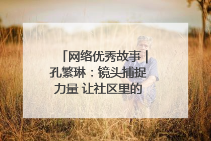 网络优秀故事｜孔繁琳：镜头捕捉力量 让社区里的温暖“被看见”