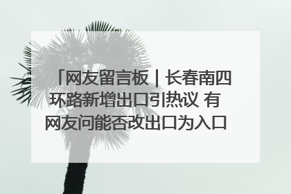 网友留言板｜长春南四环路新增出口引热议 有网友问能否改出口为入口？官方回应来了