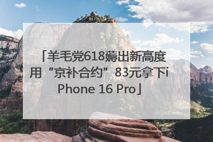 羊毛党618薅出新高度 用“京补合约”83元拿下iPhone 16 Pro