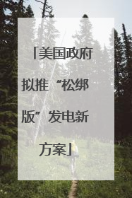 美国政府拟推“松绑版”发电新方案