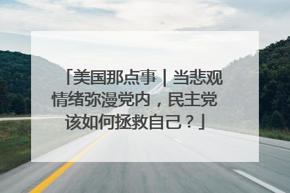 美国那点事｜当悲观情绪弥漫党内，民主党该如何拯救自己？