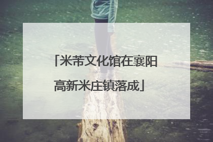 米芾文化馆在襄阳高新米庄镇落成