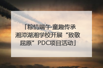 粽情端午·童趣传承 湘潭湖湘学校开展“致敬屈原”PDC项目活动