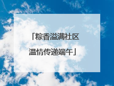 粽香溢满社区 温情传递端午