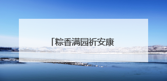 粽香满园祈安康 传统民俗乐传承