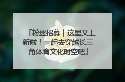 粉丝招募｜这里又上新啦！一起去穿越长三角体育文化时空吧