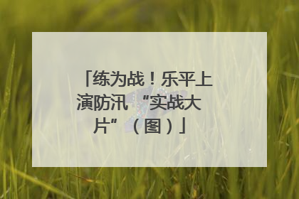 练为战！乐平上演防汛 “实战大片”（图）