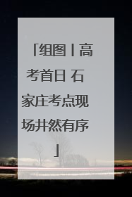 组图丨高考首日 石家庄考点现场井然有序