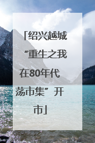 绍兴越城“重生之我在80年代荡市集”开市
