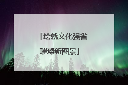 绘就文化强省璀璨新图景