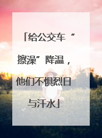 给公交车“擦澡”降温，他们不惧烈日与汗水