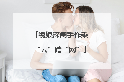 绣娘深闺手作乘“云”踏“网”