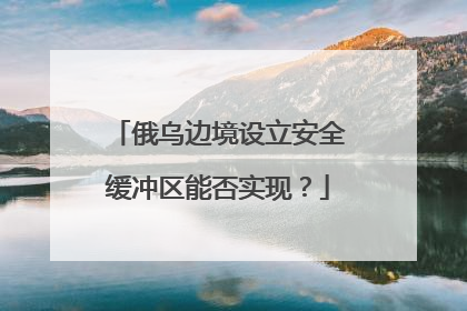 俄乌边境设立安全缓冲区能否实现？