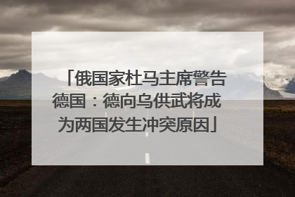 俄国家杜马主席警告德国：德向乌供武将成为两国发生冲突原因