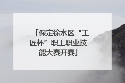 保定徐水区“工匠杯”职工职业技能大赛开赛