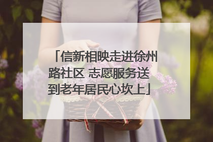 信新相映走进徐州路社区 志愿服务送到老年居民心坎上