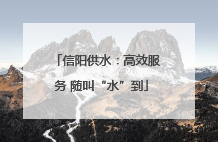 信阳供水：高效服务 随叫“水”到