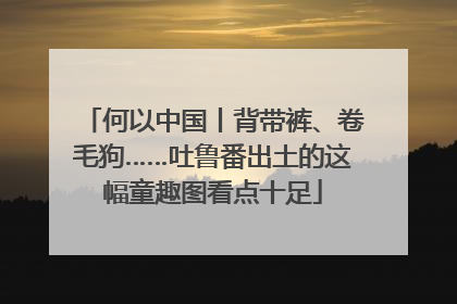 何以中国丨背带裤、卷毛狗……吐鲁番出土的这幅童趣图看点十足