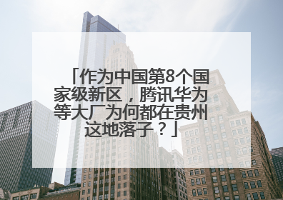 作为中国第8个国家级新区，腾讯华为等大厂为何都在贵州这地落子？