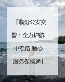 临汾公安交警：全力护航中考路 暖心服务保畅通