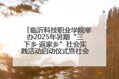 临沂科技职业学院举办2025年暑期“三下乡·返家乡”社会实践活动启动仪式暨社会实践活动供需交流会