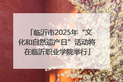 临沂市2025年“文化和自然遗产日”活动将在临沂职业学院举行