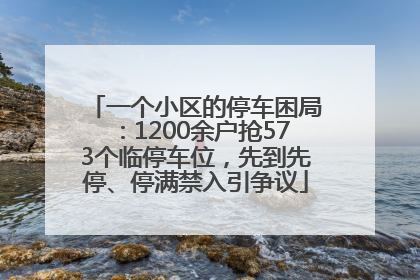 一个小区的停车困局：1200余户抢573个临停车位，先到先停、停满禁入引争议