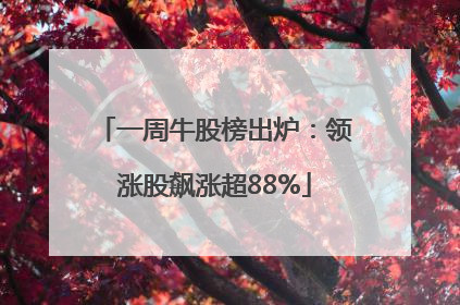 一周牛股榜出炉：领涨股飙涨超88%