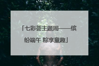 七彩荟主题周——缤纷端午 粽享童趣
