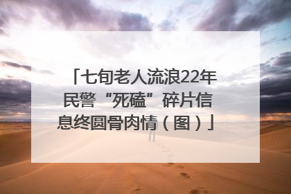 七旬老人流浪22年 民警“死磕”碎片信息终圆骨肉情（图）