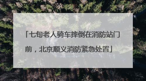 七旬老人骑车摔倒在消防站门前，北京顺义消防紧急处置