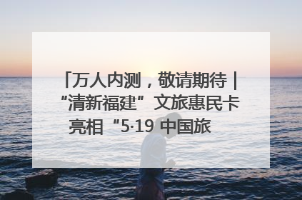 万人内测，敬请期待｜“清新福建”文旅惠民卡亮相“5·19 中国旅游日”福建分会场
