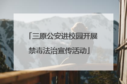 三原公安进校园开展禁毒法治宣传活动