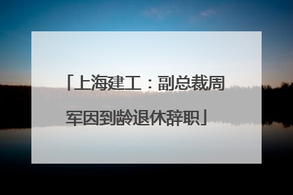 上海建工：副总裁周军因到龄退休辞职