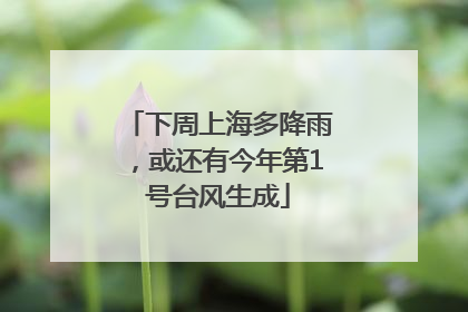 下周上海多降雨，或还有今年第1号台风生成