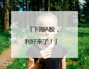 下周A股，利好来了！