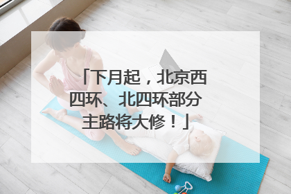 下月起，北京西四环、北四环部分主路将大修！
