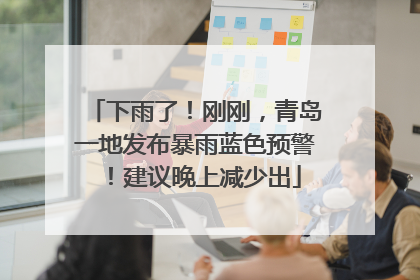 下雨了！刚刚，青岛一地发布暴雨蓝色预警！建议晚上减少出