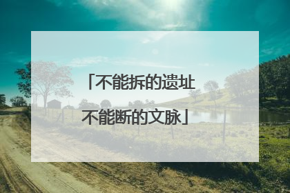 不能拆的遗址 不能断的文脉