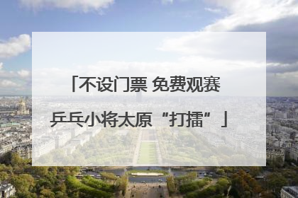 不设门票 免费观赛 乒乓小将太原“打擂”