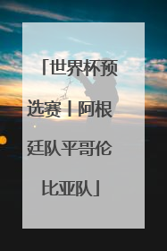 世界杯预选赛丨阿根廷队平哥伦比亚队