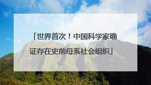 世界首次！中国科学家确证存在史前母系社会组织