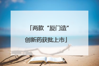 两款“厦门造”创新药获批上市