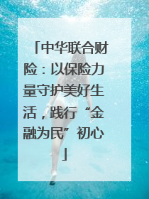 中华联合财险：以保险力量守护美好生活，践行“金融为民”初心
