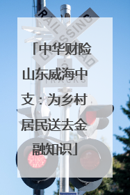 中华财险山东威海中支：为乡村居民送去金融知识