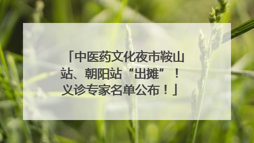中医药文化夜市鞍山站、朝阳站“出摊”！义诊专家名单公布！