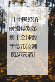 中国经济时报特别策划丨全球数字货币浪潮风起云涌