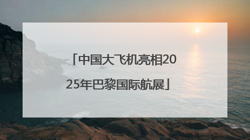 中国大飞机亮相2025年巴黎国际航展