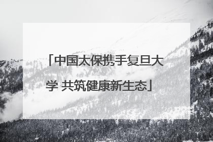 中国太保携手复旦大学 共筑健康新生态