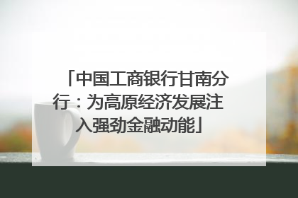 中国工商银行甘南分行：为高原经济发展注入强劲金融动能